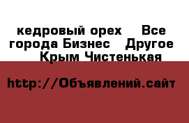 кедровый орех  - Все города Бизнес » Другое   . Крым,Чистенькая